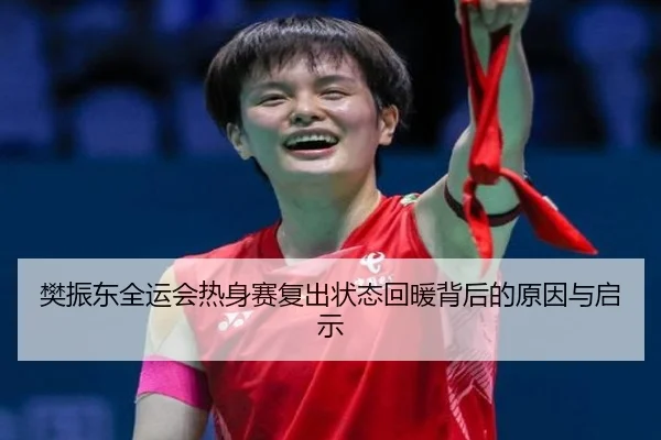 樊振东全运会热身赛复出状态回暖背后的原因与启示