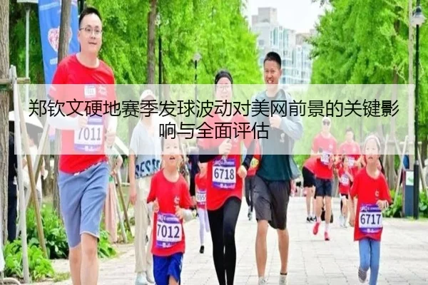 郑钦文硬地赛季发球波动对美网前景的关键影响与全面评估