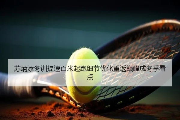 苏炳添冬训提速百米起跑细节优化重返巅峰成冬季看点