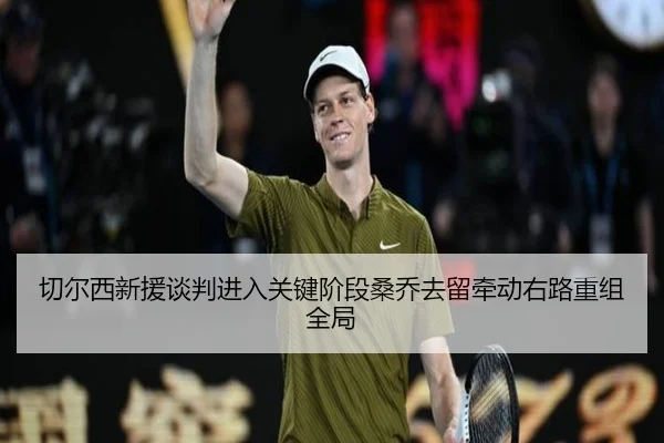 切尔西新援谈判进入关键阶段桑乔去留牵动右路重组全局